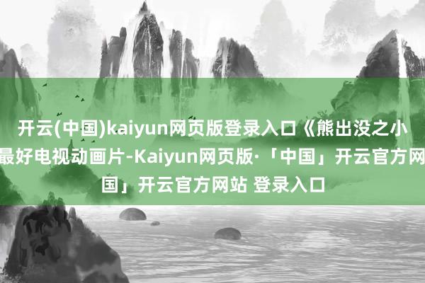 开云(中国)kaiyun网页版登录入口《熊出没之小小寰宇》获最好电视动画片-Kaiyun网页版·「中国」开云官方网站 登录入口