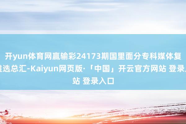 开yun体育网赢输彩24173期国里面分专科媒体复式推选总汇-Kaiyun网页版·「中国」开云官方网站 登录入口