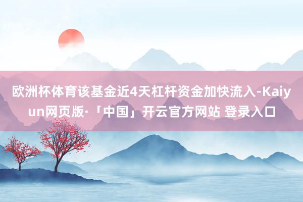 欧洲杯体育该基金近4天杠杆资金加快流入-Kaiyun网页版·「中国」开云官方网站 登录入口